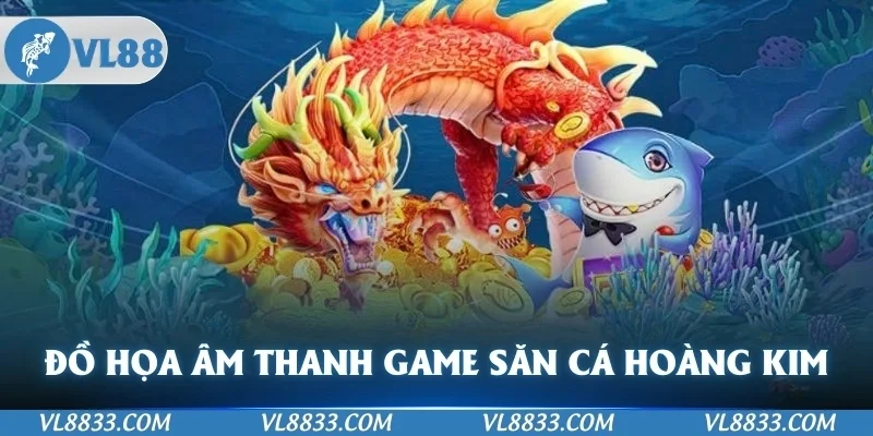 Đồ họa âm thanh game săn cá  hoàng kim đỉnh cao