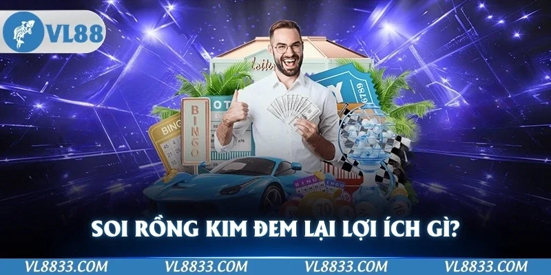 Soi Rồng Kim đem đến lợi ích gì cho anh em? 